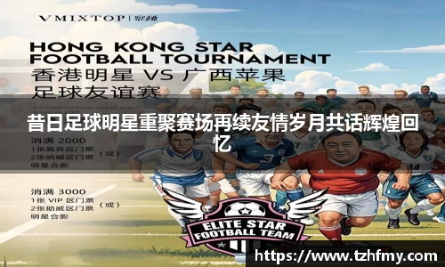 昔日足球明星重聚赛场再续友情岁月共话辉煌回忆